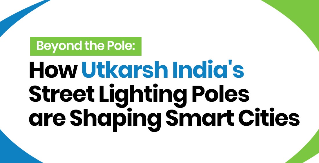 Beyond the Pole: Ho‍w Ut‌kars‍h⁠ India’s Stre‍e⁠t Li⁠ghting Poles Are Shapin‍g Smart Ci​ties
